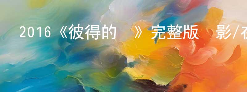 陳德濱的動漫綜藝大全,2016《彼得的龍》完整版電影/在線觀看/百度云-美劇天堂